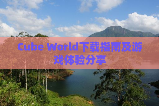 Cube World下载指南及游戏体验分享