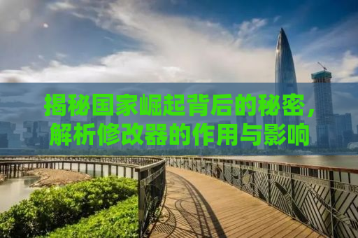 揭秘国家崛起背后的秘密，解析修改器的作用与影响