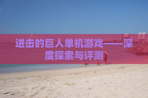 进击的巨人单机游戏——深度探索与评测