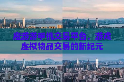 魔游游手机交易平台，游戏虚拟物品交易的新纪元