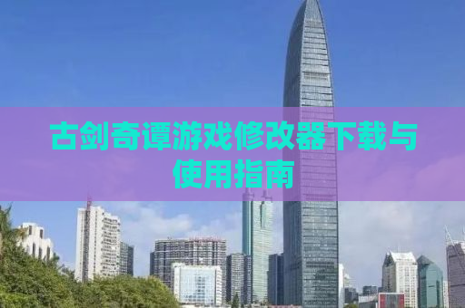 古剑奇谭游戏修改器下载与使用指南