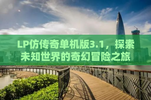 LP仿传奇单机版3.1，探索未知世界的奇幻冒险之旅