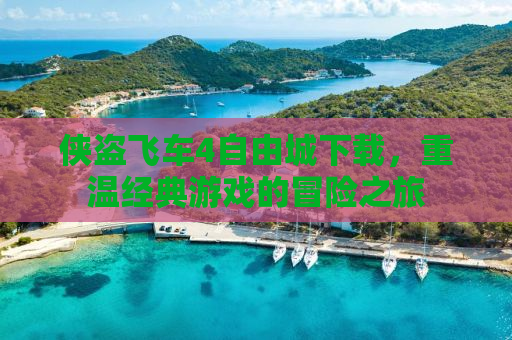 侠盗飞车4自由城下载，重温经典游戏的冒险之旅