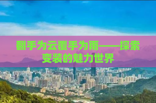 翻手为云覆手为雨——探索变装的魅力世界