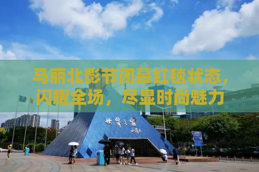 马丽北影节闭幕红毯状态，闪耀全场，尽显时尚魅力