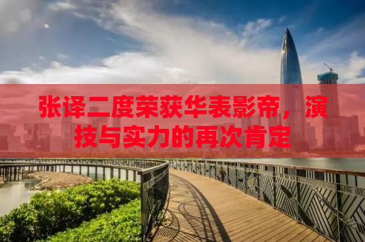 张译二度荣获华表影帝，演技与实力的再次肯定