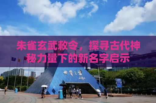朱雀玄武敕令，探寻古代神秘力量下的新名字启示