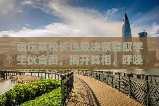 重庆某校长违规决策套取学生伙食费，揭开真相，呼唤正义