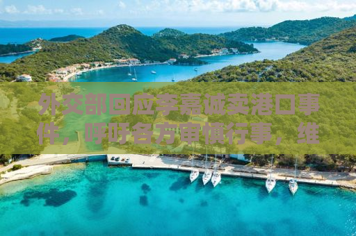 外交部回应李嘉诚卖港口事件，呼吁各方审慎行事，维护国家利益