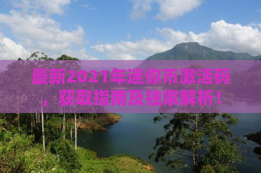 最新2021年迷你币激活码，获取指南及独家解析！