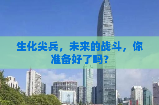 生化尖兵，未来的战斗，你准备好了吗？