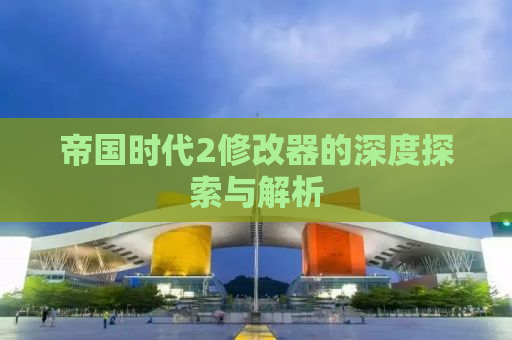 帝国时代2修改器的深度探索与解析