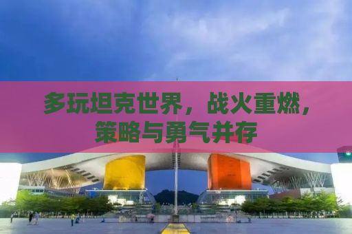 多玩坦克世界，战火重燃，策略与勇气并存