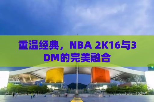 重温经典，NBA 2K16与3DM的完美融合