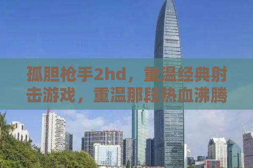 孤胆枪手2hd，重温经典射击游戏，重温那段热血沸腾的岁月
