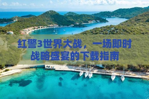 红警3世界大战，一场即时战略盛宴的下载指南