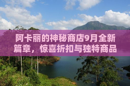 阿卡丽的神秘商店9月全新篇章，惊喜折扣与独特商品等你探索