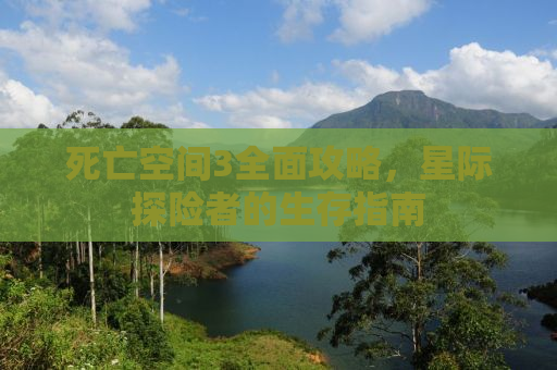 死亡空间3全面攻略，星际探险者的生存指南
