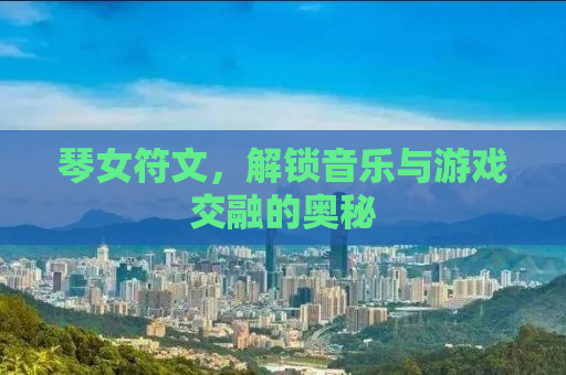 琴女符文，解锁音乐与游戏交融的奥秘