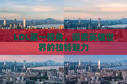 LOL第一视角，探索英雄世界的独特魅力