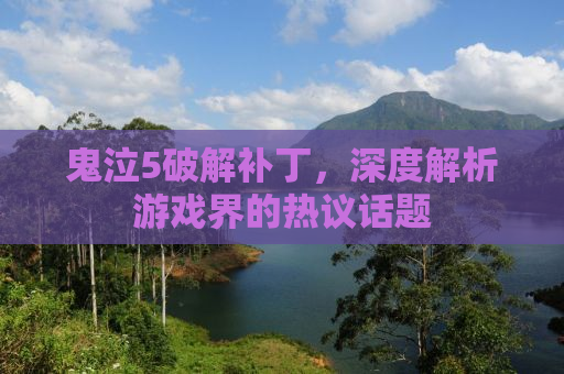 鬼泣5破解补丁，深度解析游戏界的热议话题