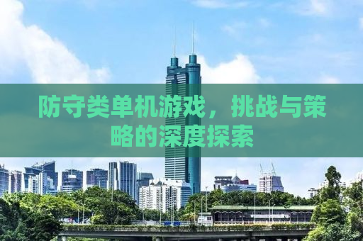 防守类单机游戏，挑战与策略的深度探索