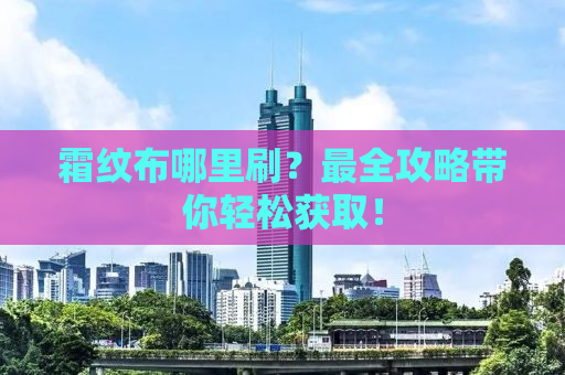 霜纹布哪里刷？最全攻略带你轻松获取！