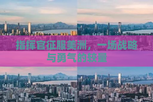 指挥官征服美洲，一场战略与勇气的较量