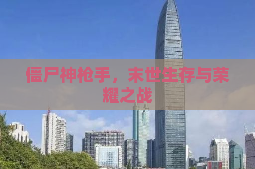 僵尸神枪手，末世生存与荣耀之战