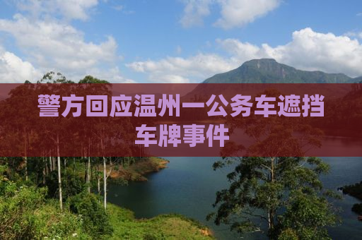 警方回应温州一公务车遮挡车牌事件