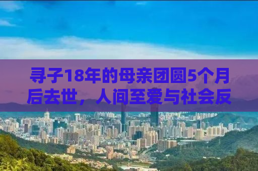 寻子18年的母亲团圆5个月后去世，人间至爱与社会反思