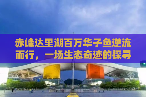 赤峰达里湖百万华子鱼逆流而行，一场生态奇迹的探寻之旅