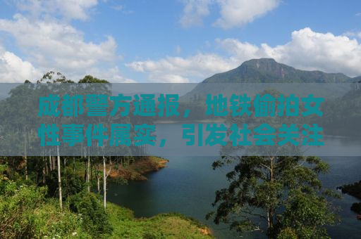 成都警方通报，地铁偷拍女性事件属实，引发社会关注与反思