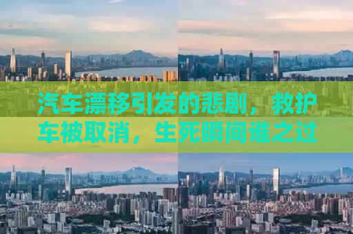 汽车漂移引发的悲剧，救护车被取消，生死瞬间谁之过？