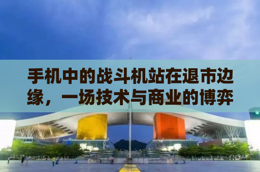 手机中的战斗机站在退市边缘，一场技术与商业的博弈