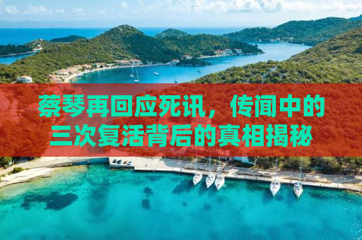蔡琴再回应死讯，传闻中的三次复活背后的真相揭秘