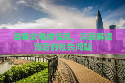 面具女电梯惊魂，深度解读背后的社会问题