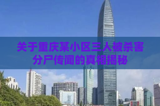 关于重庆某小区三人被杀害分尸传闻的真相揭秘