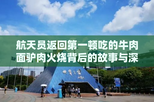 航天员返回第一顿吃的牛肉面驴肉火烧背后的故事与深意