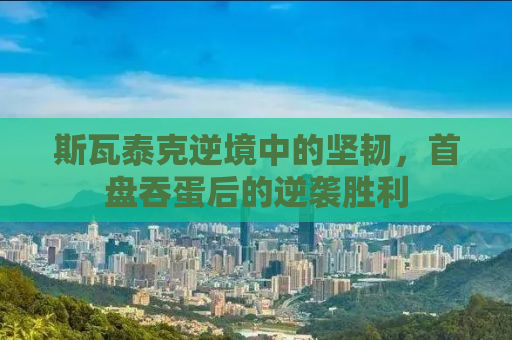 斯瓦泰克逆境中的坚韧，首盘吞蛋后的逆袭胜利