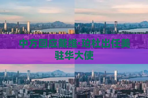 中方回应戴维·珀杜出任美驻华大使