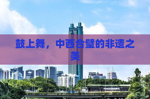 鼓上舞，中西合璧的非遗之美