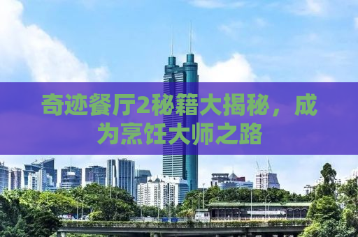 奇迹餐厅2秘籍大揭秘，成为烹饪大师之路