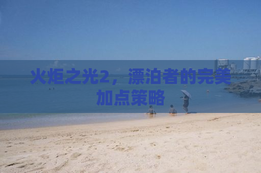 火炬之光2，漂泊者的完美加点策略