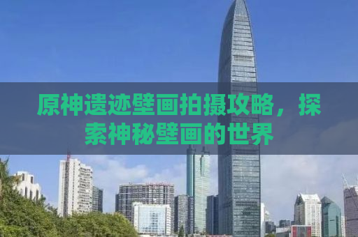 原神遗迹壁画拍摄攻略，探索神秘壁画的世界