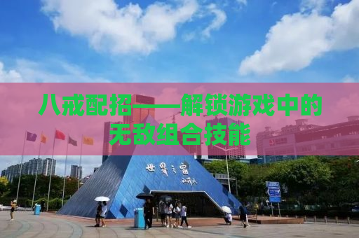 八戒配招——解锁游戏中的无敌组合技能