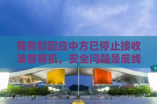 商务部回应中方已停止接收波音客机，安全问题是底线