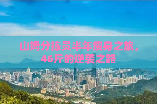山姆分拣员半年瘦身之旅，46斤的逆袭之路