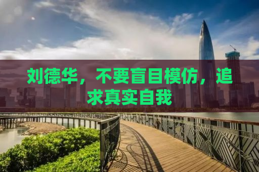 刘德华，不要盲目模仿，追求真实自我