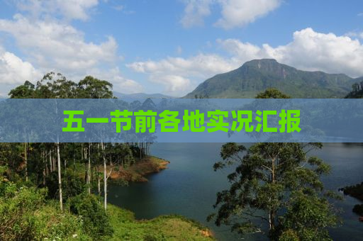 五一节前各地实况汇报